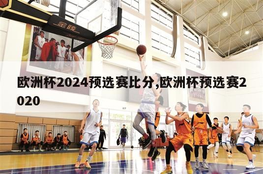 欧洲杯2024预选赛比分,欧洲杯预选赛2020