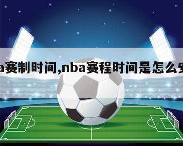 nba赛制时间,nba赛程时间是怎么安排的