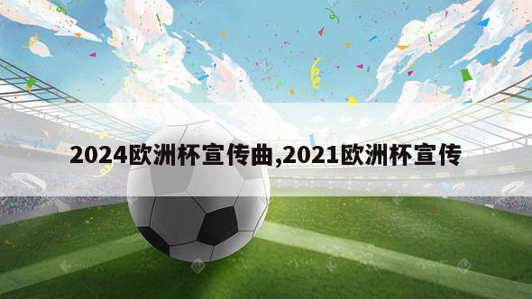 2024欧洲杯宣传曲,2021欧洲杯宣传