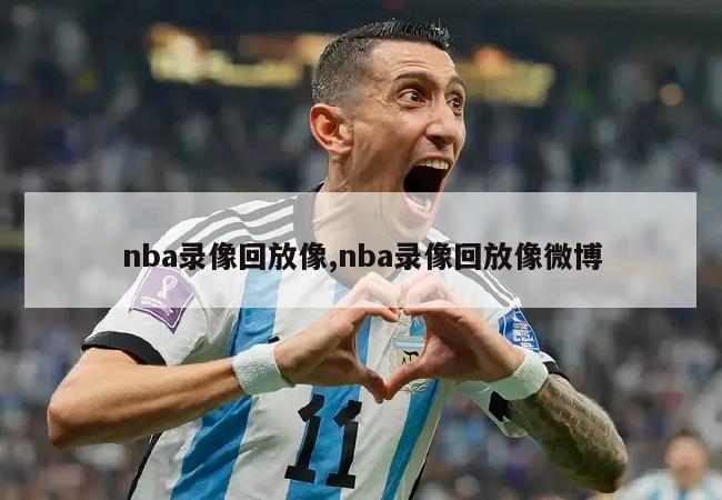 nba录像回放像,nba录像回放像微博