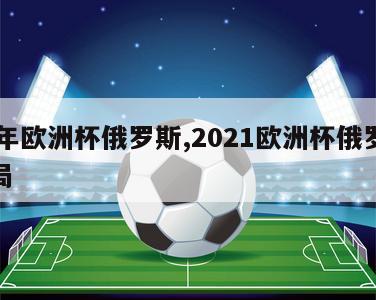 24年欧洲杯俄罗斯,2021欧洲杯俄罗斯出局