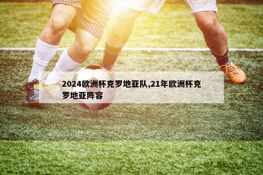 2024欧洲杯克罗地亚队,21年欧洲杯克罗地亚阵容