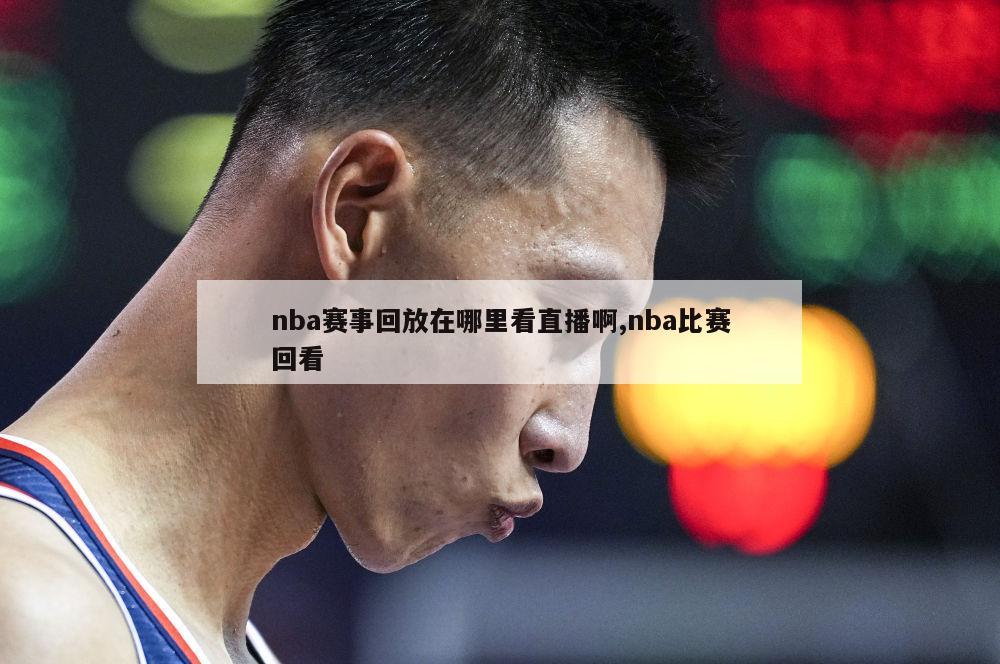 nba赛事回放在哪里看直播啊,nba比赛回看