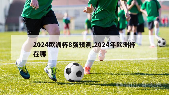 2024欧洲杯8强预测,2024年欧洲杯在哪