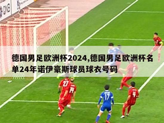 德国男足欧洲杯2024,德国男足欧洲杯名单24年诺伊豪斯球员球衣号码